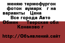 меняю термофургон фотон  аумарк 13г на варианты › Цена ­ 400 000 - Все города Авто » Обмен   . Тверская обл.,Конаково г.